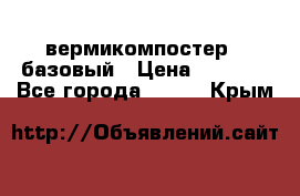 вермикомпостер   базовый › Цена ­ 3 500 - Все города  »    . Крым